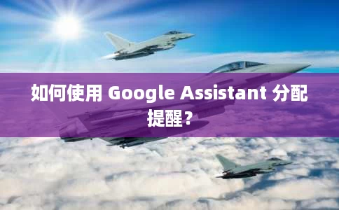 如何使用 Google Assistant 分配提醒? 如何使用 Google Assistant 分配提醒?