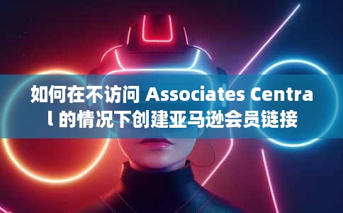 如何在不访问 Associates Central 的情况下创建亚马逊会员链接