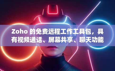 Zoho 的免费远程工作工具包，具有视频通话、屏幕共享、聊天功能