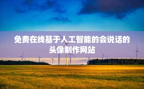 免费在线基于人工智能的会说话的头像制作网站 免费在线基于人工智能的会说话的头像制作网站