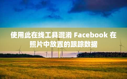 使用此在线工具混淆 Facebook 在照片中放置的跟踪数据 使用此在线工具混淆 Facebook 在照片中放置的跟踪数据