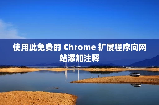 使用此免费的 Chrome 扩展程序向网站添加注释 使用此免费的 Chrome 扩展程序向网站添加注释