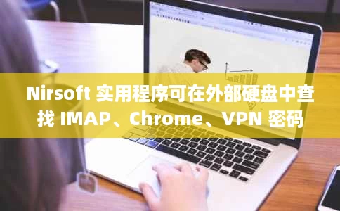 Nirsoft 实用程序可在外部硬盘中查找 IMAP、Chrome、VPN 密码