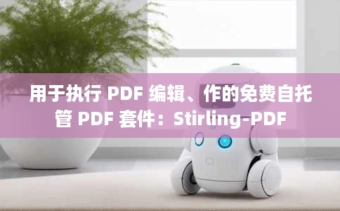 用于执行 PDF 编辑、作的免费自托管 PDF 套件:Stirling-PDF 用于执行 PDF 编辑、作的免费自托管 PDF 套件:Stirling-PDF