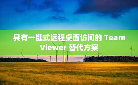 具有一键式远程桌面访问的 TeamViewer 替代方案