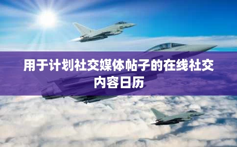 用于计划社交媒体帖子的在线社交内容日历