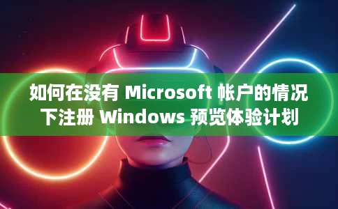 如何在没有 Microsoft 帐户的情况下注册 Windows 预览体验计划