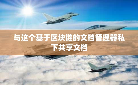 与这个基于区块链的文档管理器私下共享文档 与这个基于区块链的文档管理器私下共享文档