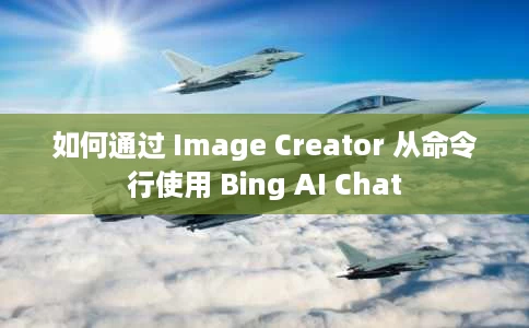 如何通过 Image Creator 从命令行使用 Bing AI Chat 如何通过 Image Creator 从命令行使用 Bing AI Chat