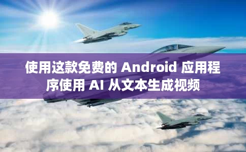 使用这款免费的 Android 应用程序使用 AI 从文本生成视频 使用这款免费的 Android 应用程序使用 AI 从文本生成视频