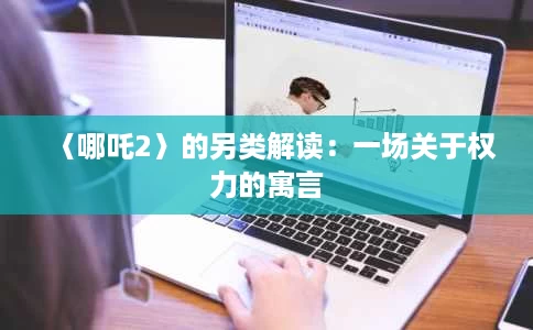 〈哪吒2〉的另类解读:一场关于权力的寓言 〈哪吒2〉的另类解读:一场关于权力的寓言