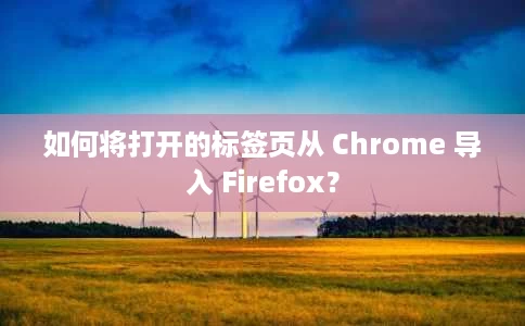 如何将打开的标签页从 Chrome 导入 Firefox? 如何将打开的标签页从 Chrome 导入 Firefox?