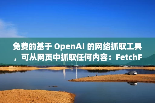 免费的基于 OpenAI 的网络抓取工具,可从网页中抓取任何内容:FetchFox 免费的基于 OpenAI 的网络抓取工具,可从网页中抓取任何内容:FetchFox