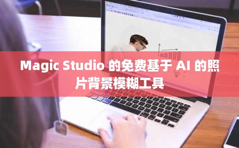 Magic Studio 的免费基于 AI 的照片背景模糊工具