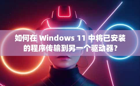 如何在 Windows 11 中将已安装的程序传输到另一个驱动器? 如何在 Windows 11 中将已安装的程序传输到另一个驱动器?