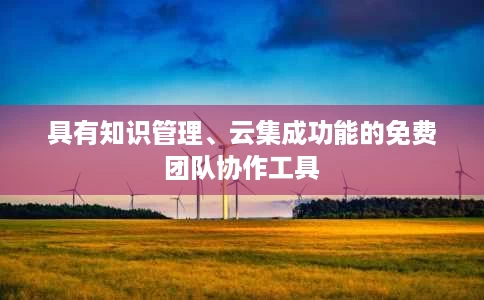 具有知识管理、云集成功能的免费团队协作工具 具有知识管理、云集成功能的免费团队协作工具