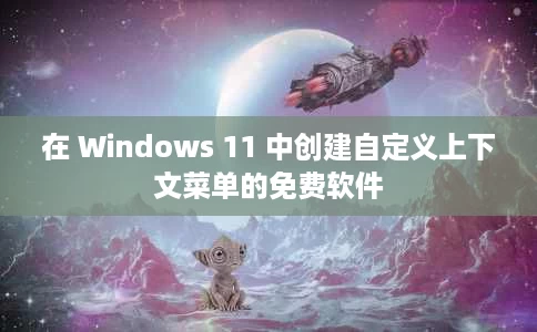 在 Windows 11 中创建自定义上下文菜单的免费软件