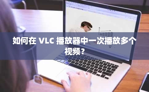 如何在 VLC 播放器中一次播放多个视频？