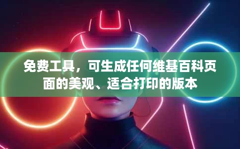 免费工具，可生成任何维基百科页面的美观、适合打印的版本