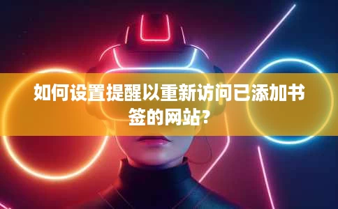 如何设置提醒以重新访问已添加书签的网站？