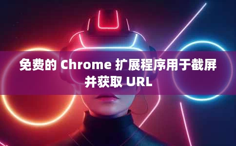 免费的 Chrome 扩展程序用于截屏并获取 URL