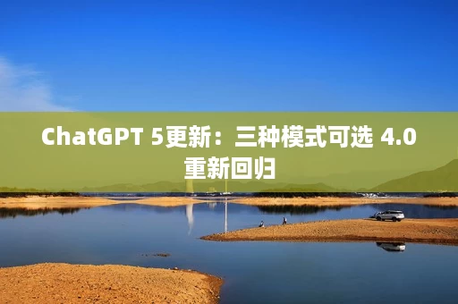 ChatGPT 5更新:三种模式可选 4.0重新回归 ChatGPT 5更新:三种模式可选 4.0重新回归
