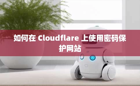 如何在 Cloudflare 上使用密码保护网站 如何在 Cloudflare 上使用密码保护网站
