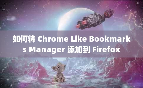 如何将 Chrome Like Bookmarks Manager 添加到 Firefox 如何将 Chrome Like Bookmarks Manager 添加到 Firefox
