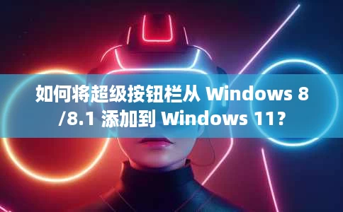 如何将超级按钮栏从 Windows 8/8.1 添加到 Windows 11? 如何将超级按钮栏从 Windows 8/8.1 添加到 Windows 11?