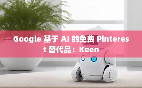 Google 基于 AI 的免费 Pinterest 替代品：Keen