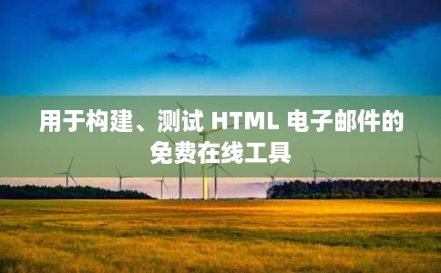 用于构建、测试 HTML 电子邮件的免费在线工具 用于构建、测试 HTML 电子邮件的免费在线工具