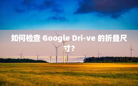 如何检查 Google Dri-ve 的折叠尺寸? 如何检查 Google Dri-ve 的折叠尺寸?