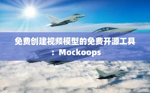 免费创建视频模型的免费开源工具:Mockoops 免费创建视频模型的免费开源工具:Mockoops
