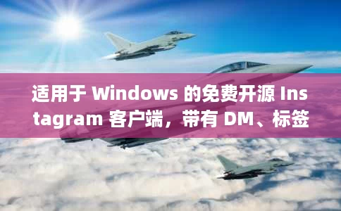 适用于 Windows 的免费开源 Instagram 客户端,带有 DM、标签浏览器、上传 适用于 Windows 的免费开源 Instagram 客户端,带有 DM、标签浏览器、上传