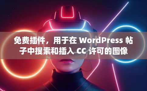 免费插件，用于在 WordPress 帖子中搜索和插入 CC 许可的图像