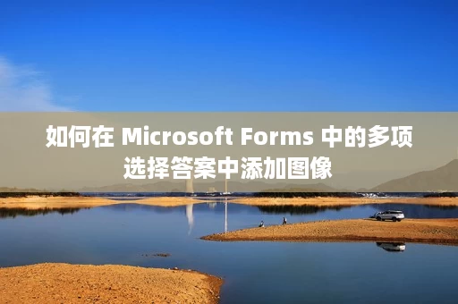 如何在 Microsoft Forms 中的多项选择答案中添加图像 如何在 Microsoft Forms 中的多项选择答案中添加图像
