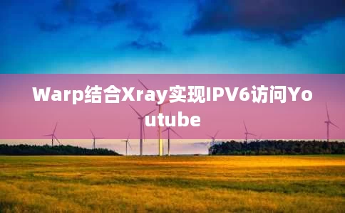 Warp结合Xray实现IPV6访问Youtube Warp结合Xray实现IPV6访问Youtube