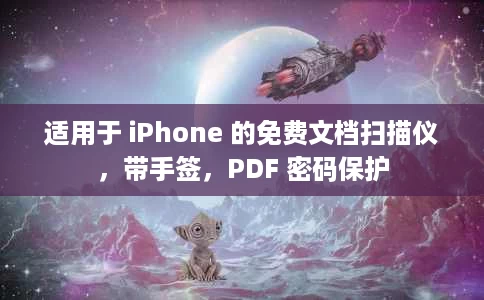 适用于 iPhone 的免费文档扫描仪，带手签，PDF 密码保护