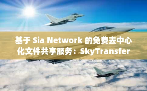 基于 Sia Network 的免费去中心化文件共享服务:SkyTransfer 基于 Sia Network 的免费去中心化文件共享服务:SkyTransfer