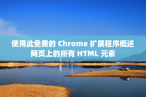 使用此免费的 Chrome 扩展程序概述网页上的所有 HTML 元素 使用此免费的 Chrome 扩展程序概述网页上的所有 HTML 元素
