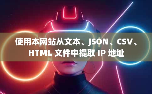使用本网站从文本、JSON、CSV、HTML 文件中提取 IP 地址 使用本网站从文本、JSON、CSV、HTML 文件中提取 IP 地址