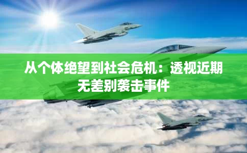 从个体绝望到社会危机:透视近期无差别袭击事件 从个体绝望到社会危机:透视近期无差别袭击事件