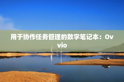 用于协作任务管理的数字笔记本:Ovvio 用于协作任务管理的数字笔记本:Ovvio