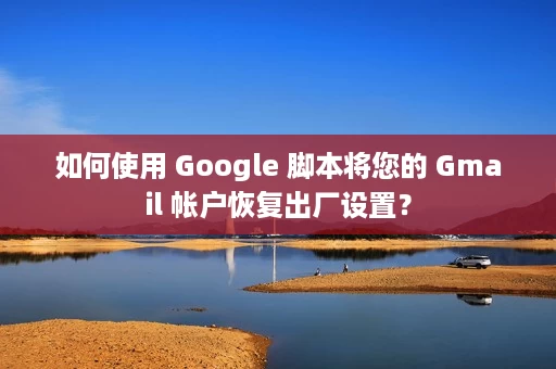 如何使用 Google 脚本将您的 Gmail 帐户恢复出厂设置? 如何使用 Google 脚本将您的 Gmail 帐户恢复出厂设置?