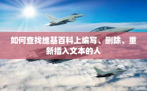 如何查找维基百科上编写、删除、重新插入文本的人 如何查找维基百科上编写、删除、重新插入文本的人