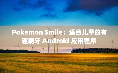 Pokemon Smile:适合儿童的有趣刷牙 Android 应用程序 Pokemon Smile:适合儿童的有趣刷牙 Android 应用程序