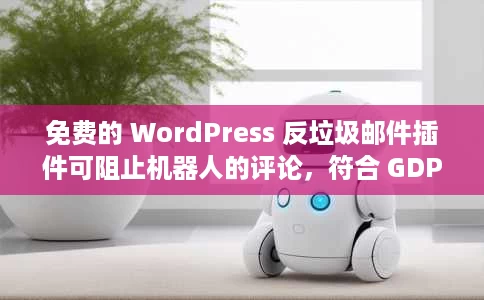 免费的 WordPress 反垃圾邮件插件可阻止机器人的评论,符合 GDPR 标准 免费的 WordPress 反垃圾邮件插件可阻止机器人的评论,符合 GDPR 标准
