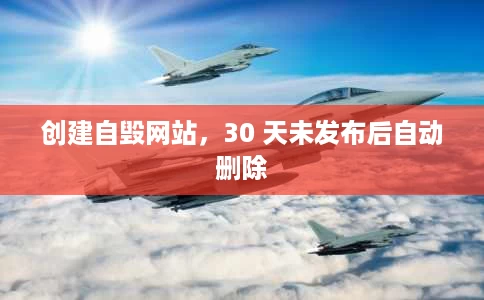 创建自毁网站，30 天未发布后自动删除