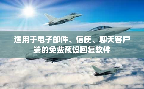 适用于电子邮件、信使、聊天客户端的免费预设回复软件 适用于电子邮件、信使、聊天客户端的免费预设回复软件