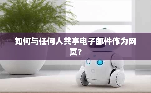 如何与任何人共享电子邮件作为网页? 如何与任何人共享电子邮件作为网页?